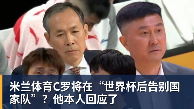 米兰体育C罗将在“世界杯后告别国家队”？他本人回应了