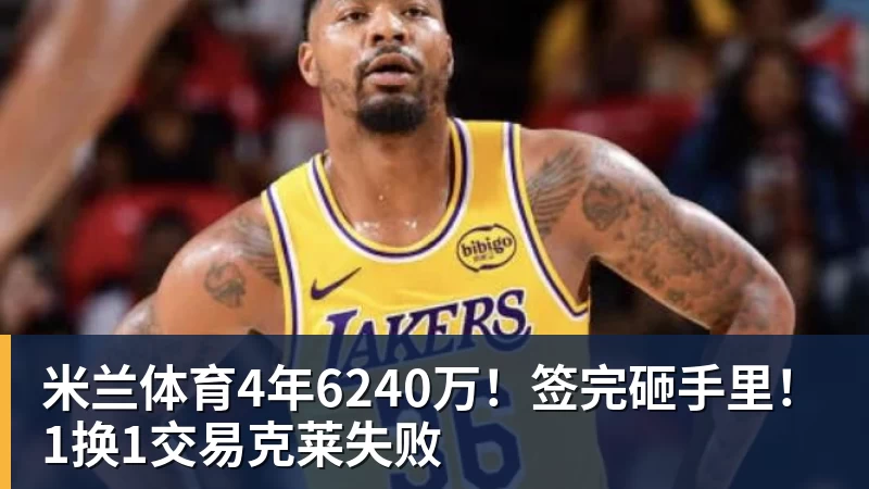 米兰体育4年6240万！签完砸手里！1换1交易克莱失败