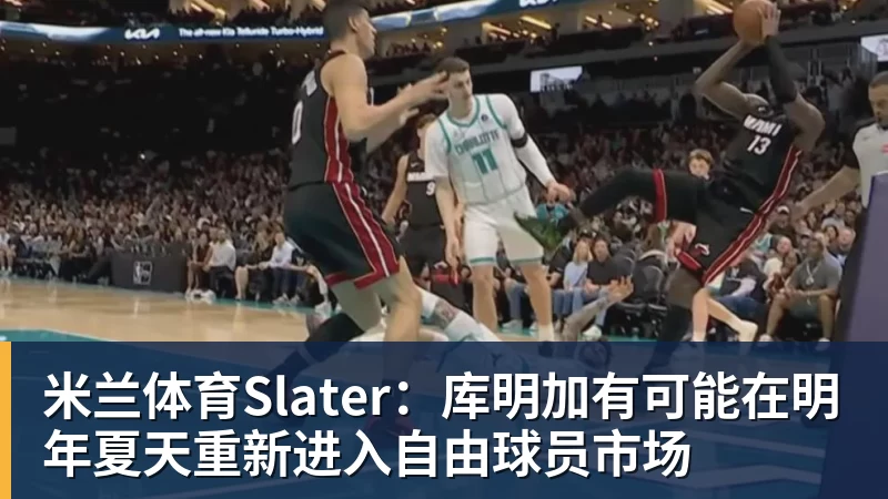 米兰体育Slater：库明加有可能在明年夏天重新进入自由球员市场