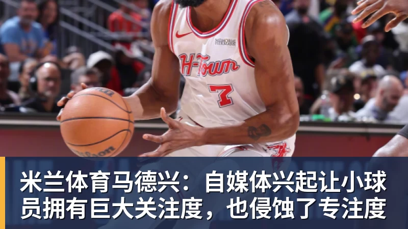 米兰体育马德兴：自媒体兴起让小球员拥有巨大关注度，也侵蚀了专注度