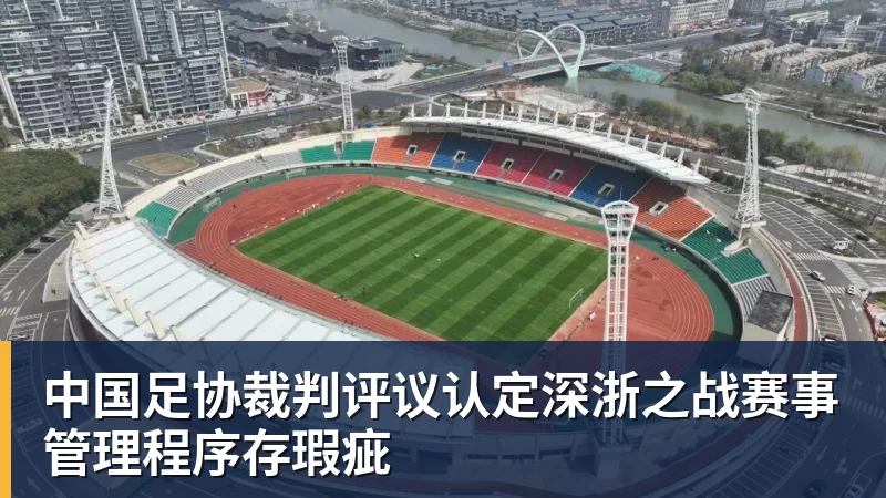 米兰体育中国足协裁判评议认定深浙之战赛事管理程序存瑕疵