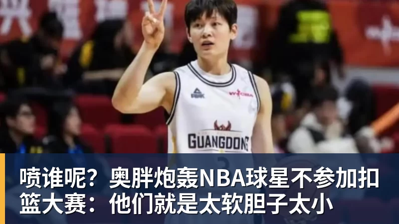 喷谁呢？奥胖炮轰NBA球星不参加扣篮大赛：他们就是太软胆子太小