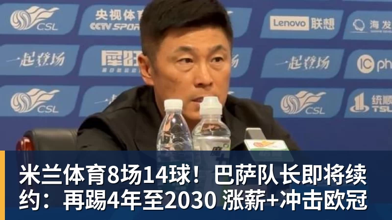米兰体育8场14球！巴萨队长即将续约：再踢4年至2030 涨薪+冲击欧冠