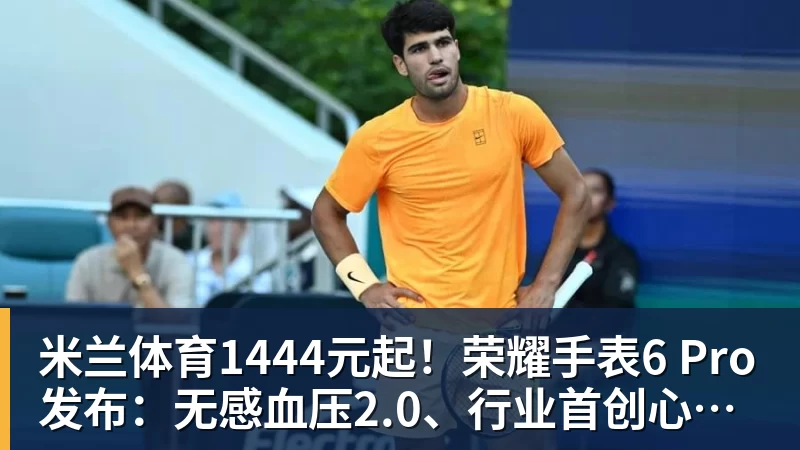 米兰体育1444元起！荣耀手表6 Pro发布：无感血压2.0、行业首创心脏停搏监测
