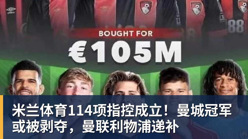 米兰体育114项指控成立！曼城冠军或被剥夺，曼联利物浦递补