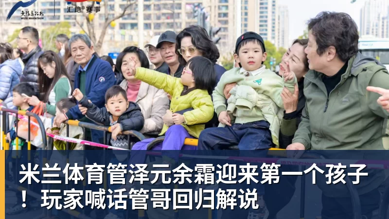 米兰体育管泽元余霜迎来第一个孩子！玩家喊话管哥回归解说
