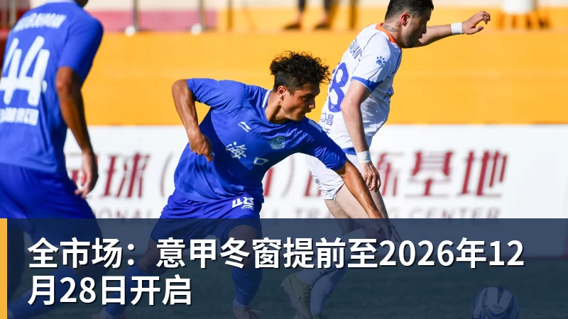 米兰体育全市场：意甲冬窗提前至2026年12月28日开启