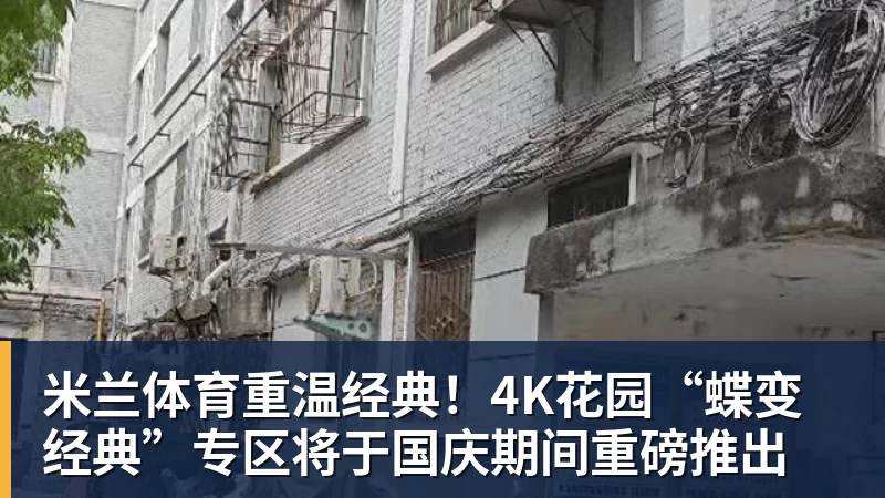 米兰体育重温经典！4K花园“蝶变经典”专区将于国庆期间重磅推出