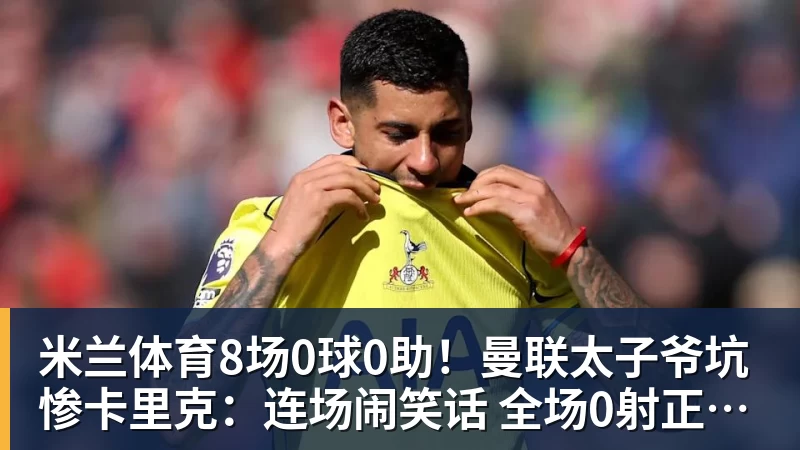 米兰体育8场0球0助！曼联太子爷坑惨卡里克：连场闹笑话 全场0射正评分5.7