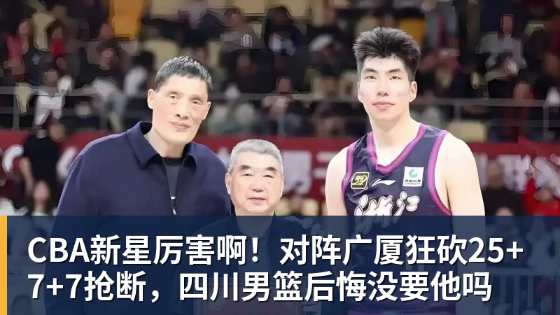 米兰体育CBA新星厉害啊！对阵广厦狂砍25+7+7抢断，四川男篮后悔没要他吗