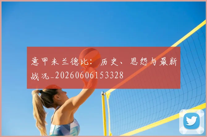 意甲米兰体育德比：历史、恩怨与最新战况_20260606153328